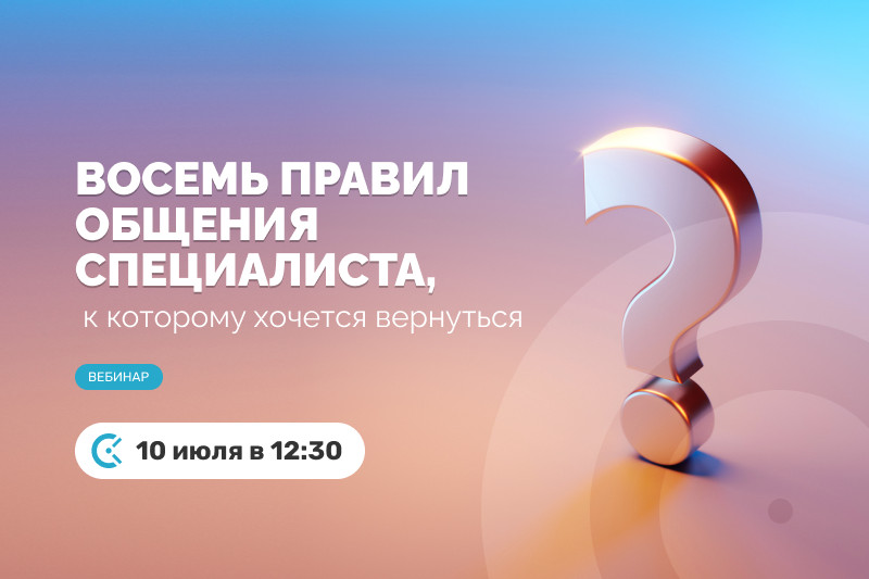 Вебинар «Восемь правил общения специалиста, к которому хочется вернуться»